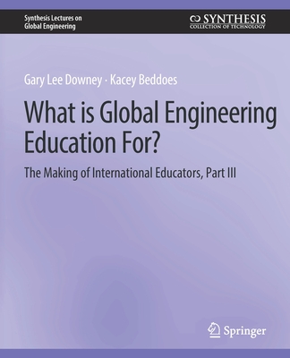 What Is Global Engineering Education For? the Making of International Educators, Part III - Downey, Gary, and Beddoes, Kacey