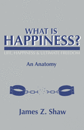 What Is Happiness?: An anatomy (series title: Life Happiness & Ultimate Freedom)