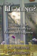 What Is Healing? Awaken Your Intuitive Power for Health and Happiness