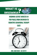 What Is Insomnia?: Insomnia secret bursted in few pages, from overview to cognitive behavioral therapy (CBT)