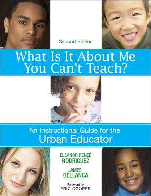 What Is It about Me You Can t Teach?: An Instructional Guide for the Urban Educator - Rodriguez, Eleanor Renee (Editor), and Bellanca, James A (Editor)