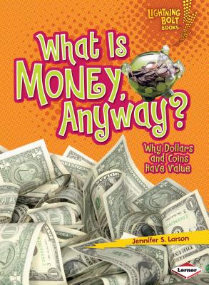 What Is Money, Anyway?: Why Dollars and Coins Have Value - Larson, Jennifer S