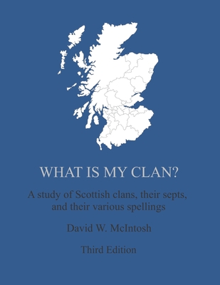 What Is My Clan?: A study of Scottish clans, their septs, and their various spellings - McIntosh, David W