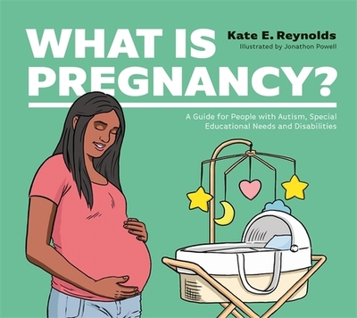What Is Pregnancy?: A Guide for People with Autism, Special Educational Needs and Disabilities - Reynolds, Kate E