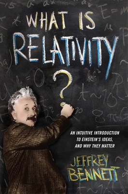 What Is Relativity?: An Intuitive Introduction to Einstein's Ideas, and Why They Matter - Bennett, Jeffrey