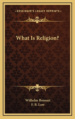 What Is Religion? - Bousset, Wilhelm, and Low, F B (Translated by)