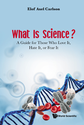 What Is Science? a Guide for Those Who Love It, Hate It, or Fear It - Carlson, Elof Axel