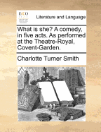 What Is She?: A Comedy, in Five Acts, as Performed at the Theatre Royal, Covent Garden (Classic Reprint)