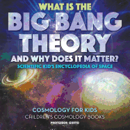 What Is the Big Bang Theory and Why Does It Matter? - Scientific Kid's Encyclopedia of Space - Cosmology for Kids - Children's Cosmology Books