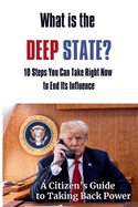What Is the Deep State? 10 Steps You Can Take Right Now to End Its Influence: A Citizen's Guide to Taking Back Power