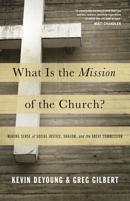 What Is the Mission of the Church?: Making Sense of Social Justice, Shalom, and the Great Commission - DeYoung, Kevin, and Gilbert, Greg