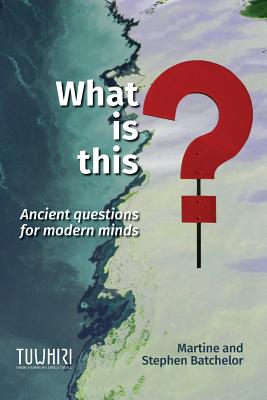 What is this?: Ancient questions for modern minds - Batchelor, Martine, and Batchelor, Stephen
