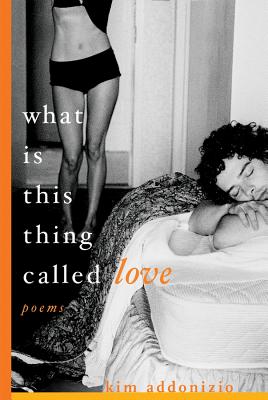 What Is This Thing Called Love: Poems - Addonizio, Kim