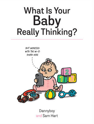 What Is Your Baby Really Thinking?: All the Things Your Baby Wished They Could Tell You - Hart, Sam