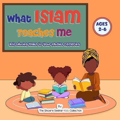 What Islam Teaches Me: Introducing Islam to Your Muslim Offspring - The Sincere Seeker Collection
