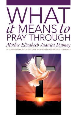 What It Means To Pray Through - Dabney, Mother Elizabeth Juanita