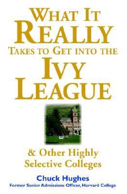 What It Really Takes to Get Into Ivy League & Other Highly Selective Colleges - Hughes, Chuck