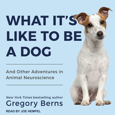 What It's Like to Be a Dog: And Other Adventures in Animal Neuroscience - Berns, Gregory, and Hempel, Joe (Narrator)