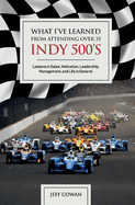 What I've Learned from Attending Over 35 Indy 500's: Lessons in Sales, Motivation, Leadership, Management, and Life in General Volume 1