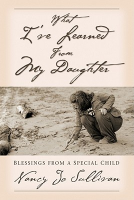 What I've Learned from My Daughter: Blessings from a Special Child - Sullivan, Nancy