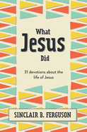 What Jesus Did: 31 Devotions about the Life of Jesus
