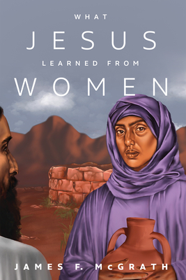 What Jesus Learned from Women - McGrath, James F