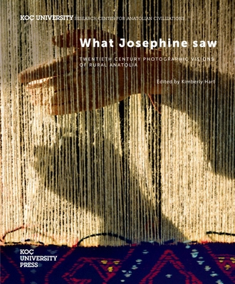 What Josephine Saw: Twentieth Century Photographic Visions of Rural Anatolia - Hart, Kimberley (Editor)