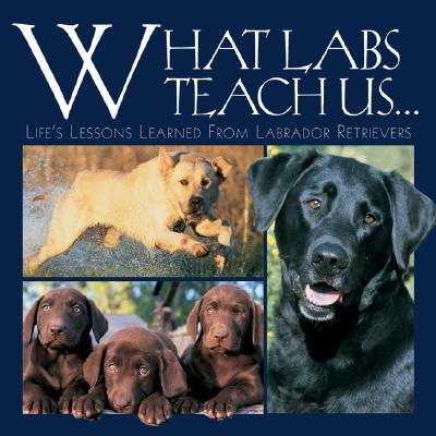 What Labs Teach Us...: Life's Lessons Learned from Labrador Retrievers - Donner, Andrea K
