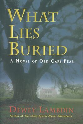 What Lies Buried: A Novel of Old Cape Fear - Lambdin, Dewey