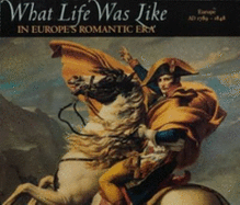 What Life Was Like in Europe's Romantic Era: Europe, 1789-1848 - Time-Life Books (Creator)