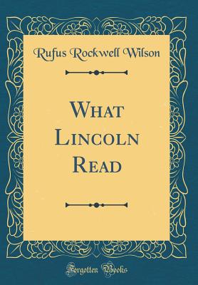 What Lincoln Read (Classic Reprint) - Wilson, Rufus Rockwell