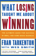 What Losing Taught Me about Winning: The Ultimate Guide for Success in Small and Home-Based Business