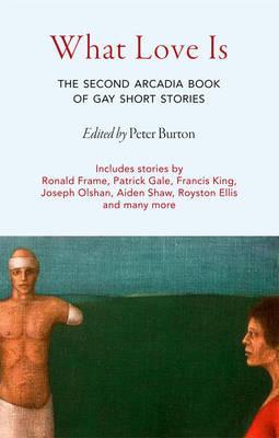 What Love Is: The Second Arcadia Book of Gay Short Stories - Burton, Peter (Editor)