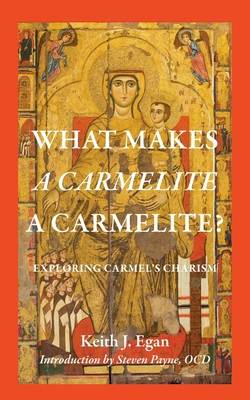 What Makes a Carmelite a Carmelite?: Exploring Carmel's Charism - Egan, Keith J., and Payne, Steven