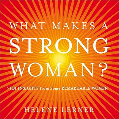 What Makes a Strong Woman?: 101 Insights from Some Remarkable Women - Lerner, Helene