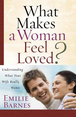 What Makes a Woman Feel Loved?: Understanding What Your Wife Really Wants - Barnes, Emilie