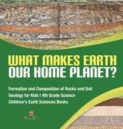 What Makes Earth Our Home Planet? Formation and Composition of Rocks and Soil Geology for Kids 4th Grade Science Children's Earth Sciences Books