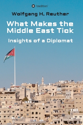 What Makes the Middle East Tick: Insights of a Diplomat - Reuther, Wolfgang H
