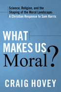 What Makes Us Moral?: Science, Religion and the Shaping of the Moral Landscape. A Response to Sam Harris