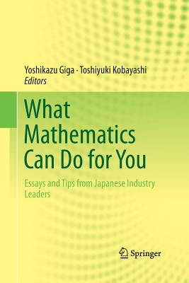 What Mathematics Can Do for You: Essays and Tips from Japanese Industry Leaders - Giga, Yoshikazu (Editor), and Kobayashi, Toshiyuki (Editor)