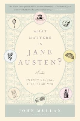 What Matters in Jane Austen?: Twenty Crucial Puzzles Solved - Mullan, John