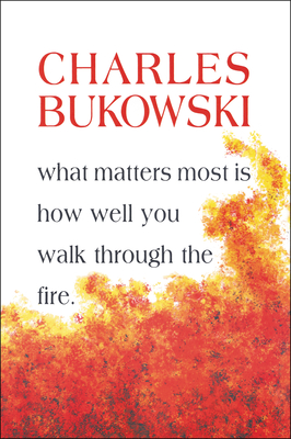 What Matters Most is How Well You Walk Through the Fire - Bukowski, Charles
