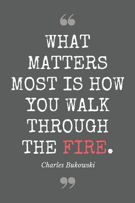 What matters most is how you walk through the fire. Charles Bukowski: Literary Themed Notebook, Poetry Journal with Gray Soft Cover, 200 Blank Lined Pages (6"x"9) - Publishing, Pirus