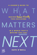 What Matters Next: A Leader's Guide to Making Human-Friendly Tech Decisions in a World That's Moving Too Fast