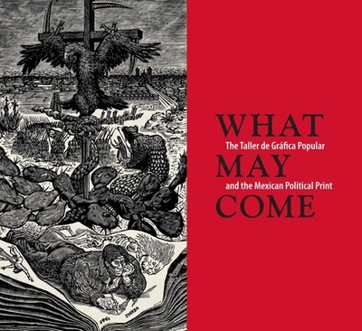 What May Come: The Taller de Grfica Popular and the Mexican Political Print - Miliotes, Diane