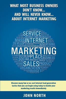 What Most Business Owners Don't Know...And Will Never Know...About Internet Marketing: Discover many low or no-cost internet lead generation tactics - Lawson, Peter (Foreword by), and North, John