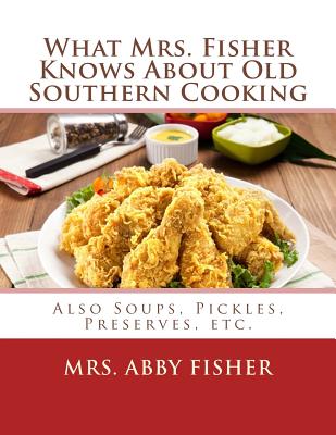 What Mrs. Fisher Knows About Old Southern Cooking: Also Soups, Pickles, Preserves, etc. - Goodblood, Georgia (Introduction by), and Fisher, Abby