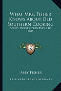 What Mrs. Fisher Knows about Old Southern Cooking: Soups, Pickles, Preserves, Etc. (1881)