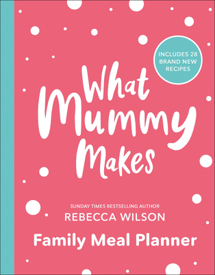 What Mummy Makes Family Meal Planner: Includes 28 Brand New Recipes - Wilson, Rebecca