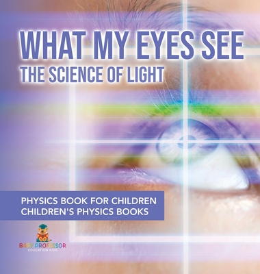 What My Eyes See: The Science of Light - Physics Book for Children Children's Physics Books - Baby Professor